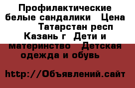 Профилактические белые сандалики › Цена ­ 150 - Татарстан респ., Казань г. Дети и материнство » Детская одежда и обувь   